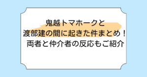 鬼越トマホークと渡部建の間に起きた件まとめ!両者と仲介者の反応もご紹介