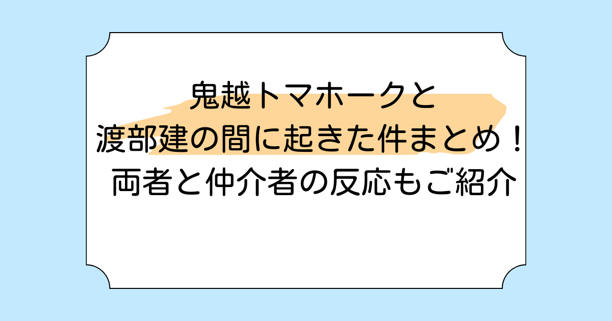 鬼越トマホークと渡部建の間に起きた件まとめ!両者と仲介者の反応もご紹介