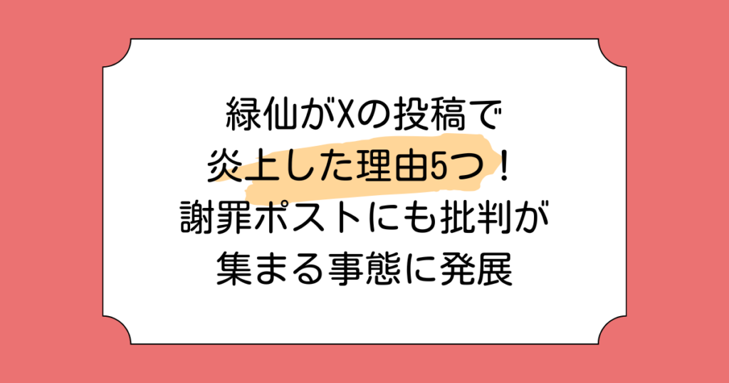 緑仙がXの投稿で炎上した理由5つ！謝罪ポストにも批判が集まる事態に発展