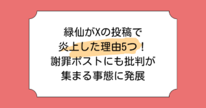 緑仙がXの投稿で炎上した理由5つ！謝罪ポストにも批判が集まる事態に発展
