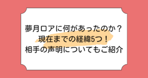 夢月ロアに何があったのか?現在までの経緯5つ!相手の声明についてもご紹介