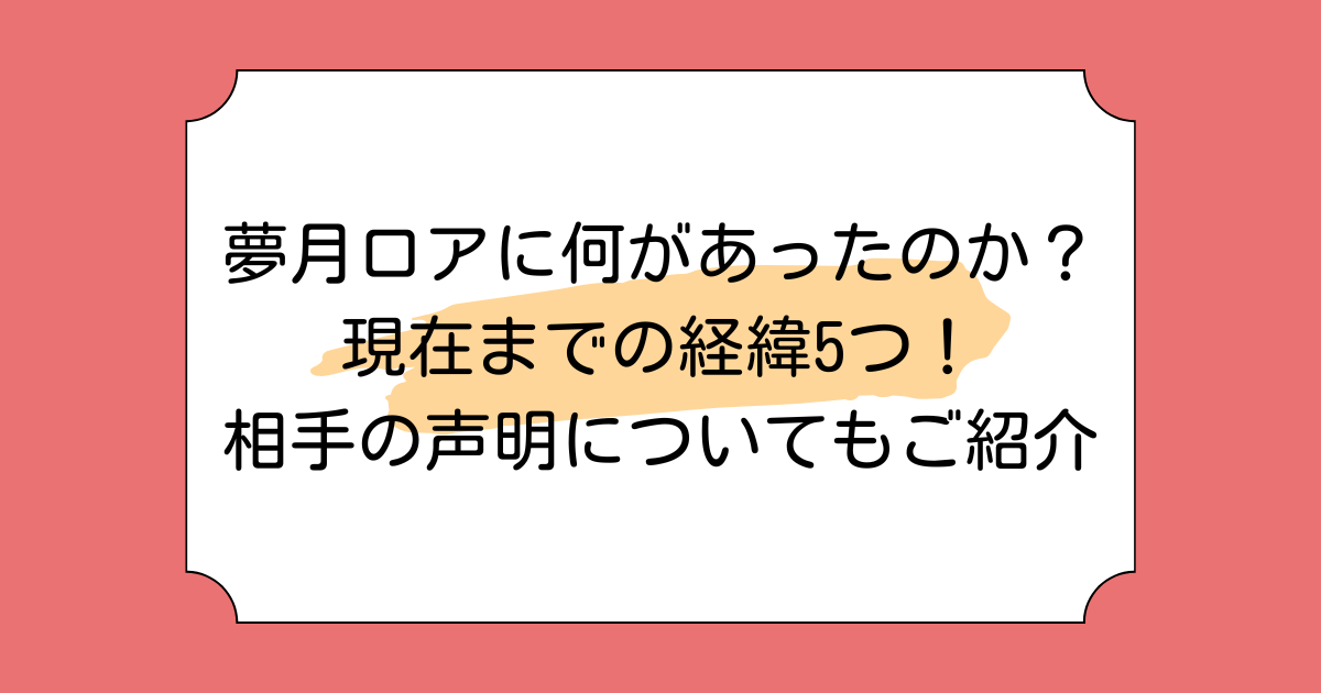 夢月ロアに何があったのか？現在までの経緯5つ！相手の声明についてもご紹介