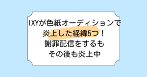 lXYが色紙オーディションで炎上した経緯5つ!謝罪配信をするもその後も炎上中