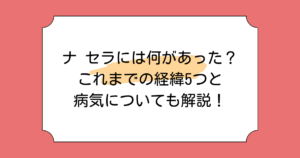 ナ セラには何があった?これまでの経緯5つと病気についても解説!