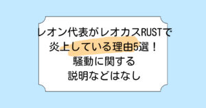 レオン代表がレオカスRUSTで炎上している理由5選!騒動に関する説明などはなし