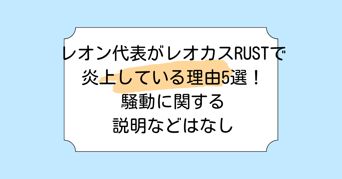 レオン代表がレオカスRUSTで炎上している理由5選！騒動に関する説明などはなし