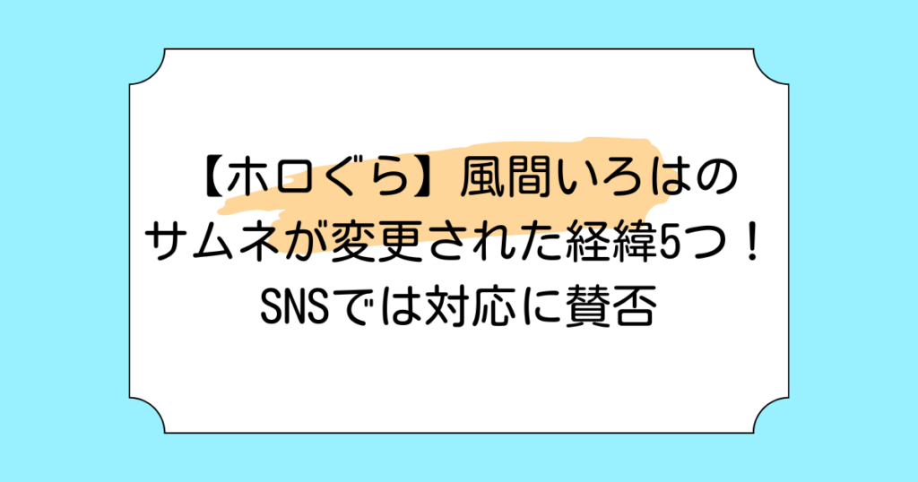 【ホロぐら】風間いろはのサムネが変更された経緯5つ！SNSでは対応に賛否